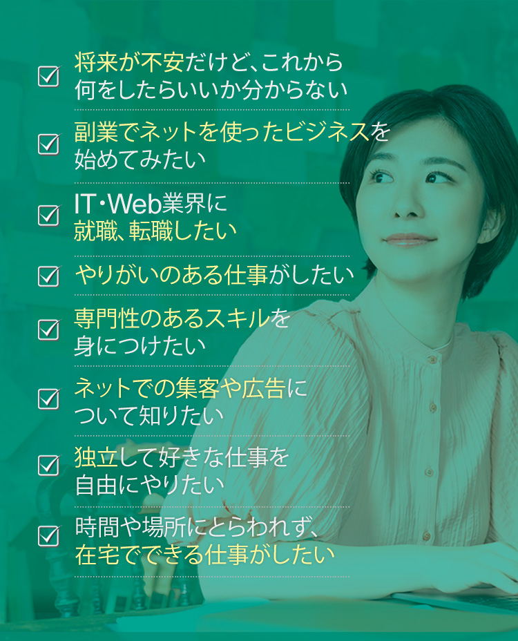 Webマーケティングを習得し、キャリアアップを目指す女性 Webマーケティングで副業をする女性 Webマーケティング会社へ転職を目指す女性 Webマーケティングを習得し、フリーランスを目指す女性 Webマーケティングを習得し、独立を目指す女性 Webマーケティングスキルアップ講座の説明